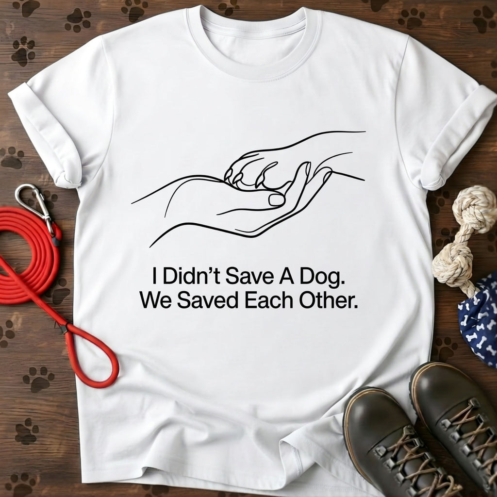 I Didn't Save A Dog. We Saved Each Other. Tee