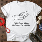 I Didn't Save A Dog. We Saved Each Other. Tee