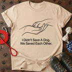 I Didn't Save A Dog. We Saved Each Other. Tee