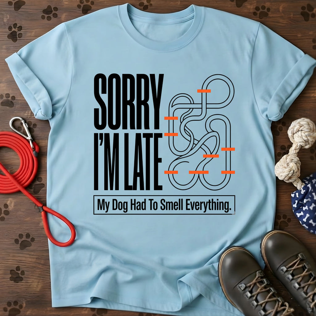 Sorry I'm Late. My Dog Had To Smell Everything tshirt