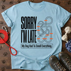 Sorry I'm Late. My Dog Had To Smell Everything tshirt