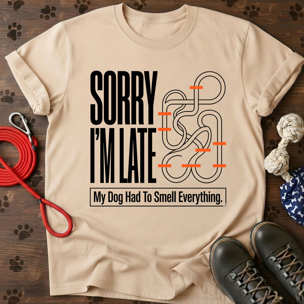 Sorry I'm Late. My Dog Had To Smell Everything tshirt