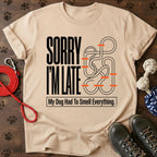 Sorry I'm Late. My Dog Had To Smell Everything tshirt