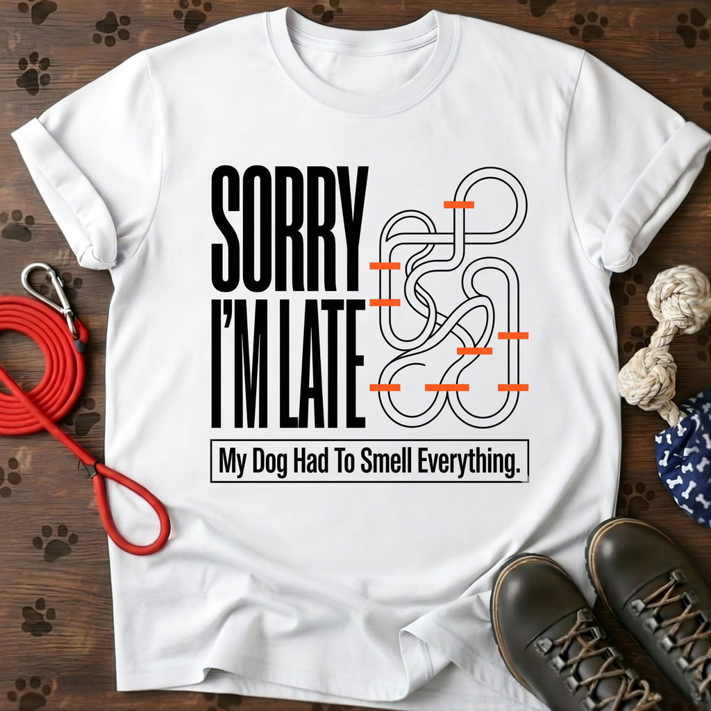 Sorry I'm Late. My Dog Had To Smell Everything tshirt