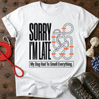 Sorry I'm Late. My Dog Had To Smell Everything tshirt