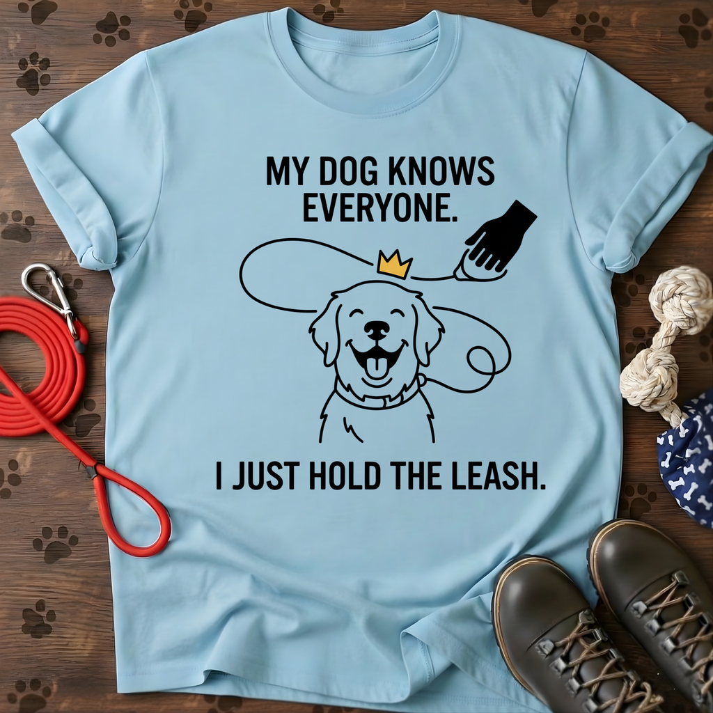 MY DOG KNOWS EVERYONE. I JUST HOLD THE LEASH. Tee