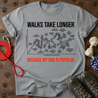 WALKS TAKE LONGER BECAUSE MY DOG IS POPULAR. Tee