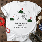 EVERY BUSH WAS A CRIME SCENE Tee
