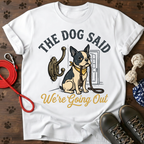 THE DOG SAID WE’RE GOING OUT Tee