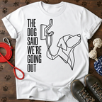 THE DOG SAID WE’RE GOING OUT Tee