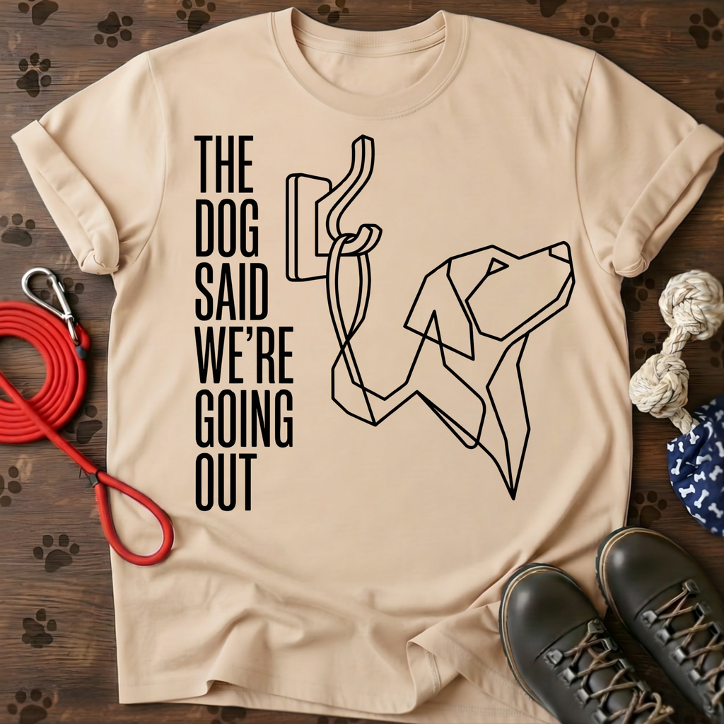 THE DOG SAID WE’RE GOING OUT Tee