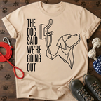 THE DOG SAID WE’RE GOING OUT Tee