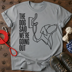 THE DOG SAID WE’RE GOING OUT Tee